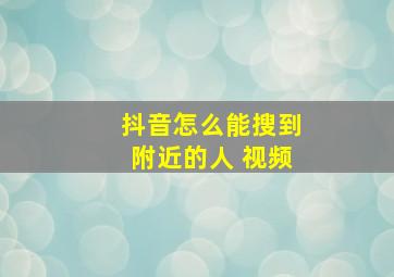 抖音怎么能搜到附近的人 视频